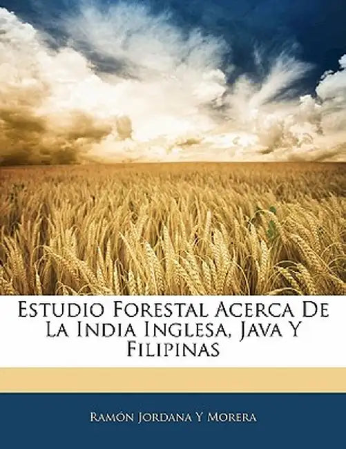 Estudio Forestal Acerca de La India Inglesa, Java y Filipinas by Ramn Jordana y. Morera