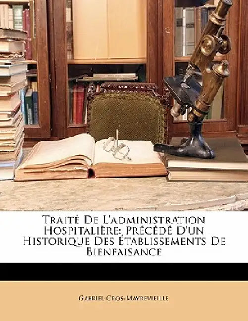 Traité De L'administration Hospitalière: Précédé D'un Historique Des Établissements De Bienfaisance by Gabriel Cros-Mayrevieille