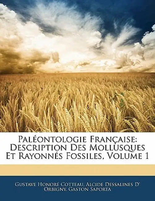 Pal Ontologie Fran Aise: Description Des Mollusques Et Rayonn?'s Fossiles, Volume 1 by Gustave Honor Cotteau