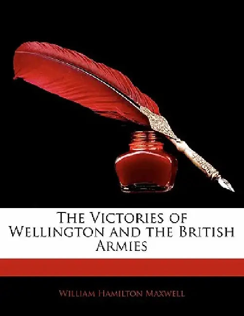 The Victories of Wellington and the British Armies by William Hamilton Maxwell