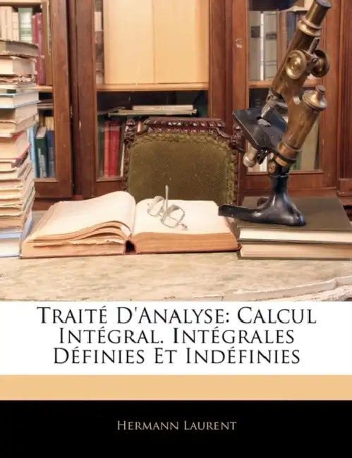 Traité D'analyse: Calcul Intégral. Intégrales Définies Et Indéfinies by Hermann Laurent