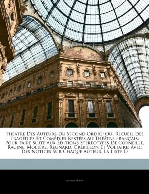 Théâtre Des Auteurs Du Second Ordre: Ou, Recueil Des Tragédies Et Comédies Restées Au Théâtre Français; Pour Faire Suite Aux Éditions Stéréotypes De C by Anonymous