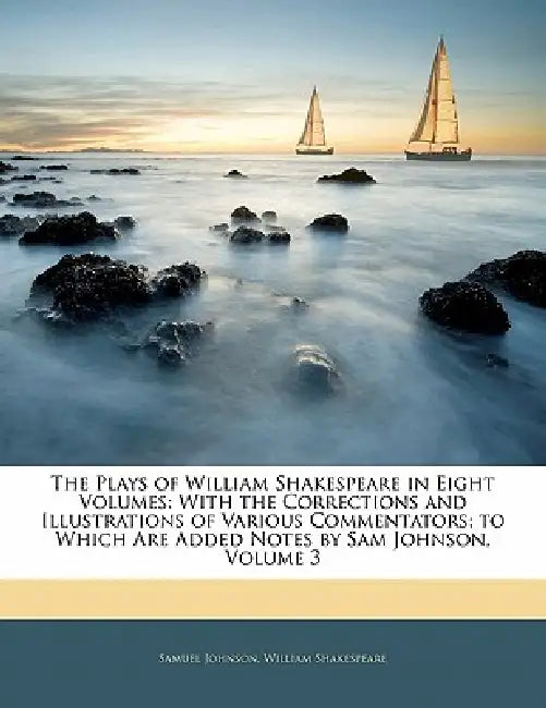 The Plays of William Shakespeare in Eight Volumes: With the Corrections and Illustrations of Various Commentators; to Which Are Added Notes by Sam Joh by Samuel Johnson