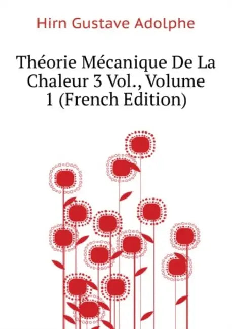 Théorie Mécanique De La Chaleur... [3 Vol.]; Volume 1 by Gustave Adolphe Hirn