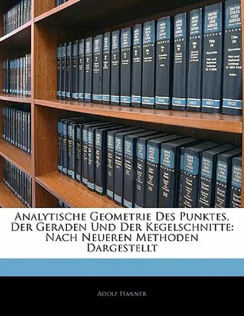 Analytische Geometrie Des Punktes, Der Geraden Und Der Kegelschnitte: Nach Neueren Methoden Dargestellt by Adolf Hanner