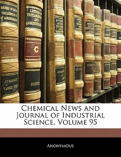 Chemical News and Journal of Industrial Science, Volume 95 by Anonymous