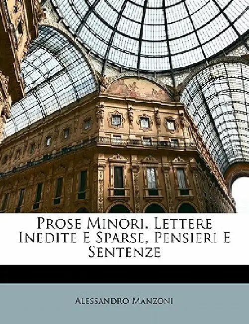 Prose Minori, Lettere Inedite E Sparse, Pensieri E Sentenze by Alessandro Manzoni, Anonymous