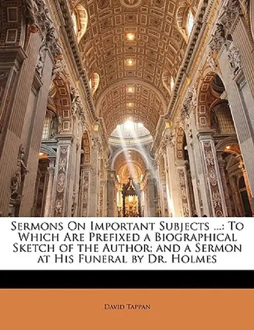 Sermons on Important Subjects ...: To Which Are Prefixed a Biographical Sketch of the Author; And a Sermon at His Funeral by Dr. Holmes by David Tappan