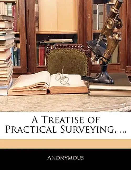 A Treatise of Practical Surveying, ... by Anonymous