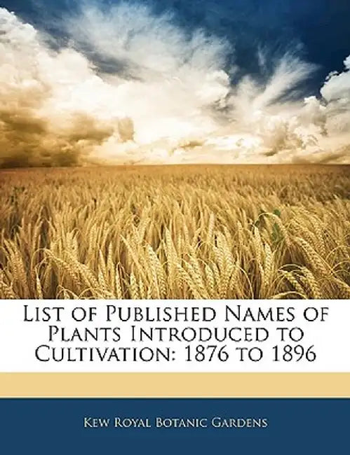 List of Published Names of Plants Introduced to Cultivation: 1876 to 1896 by Kew Royal Botanic Gardens
