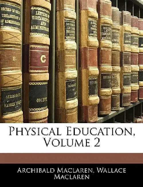 Physical Education; Volume 2 by Archibald MacLaren, Wallace MacLaren