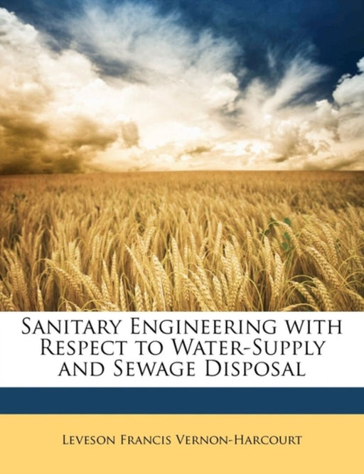 Sanitary Engineering With Respect To Water-Supply And Sewage Disposal by Leveson Francis Vernon-Harcourt