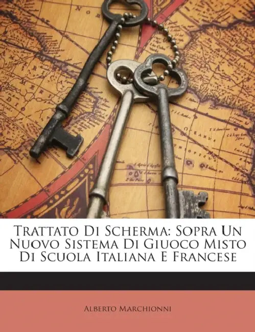 Trattato Di Scherma: Sopra Un Nuovo Sistema Di Giuoco Misto Di Scuola Italiana E Francese by Alberto Marchionni