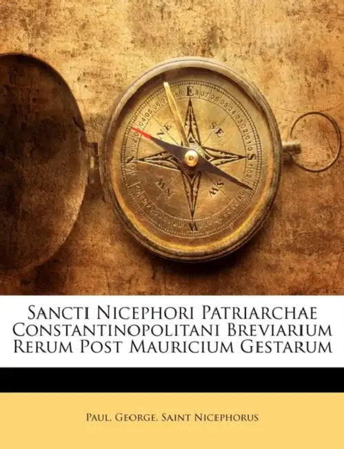 Sancti Nicephori Patriarchae Constantinopolitani Breviarium Rerum Post Mauricium Gestarum by Paul, George, Saint Nicephorus