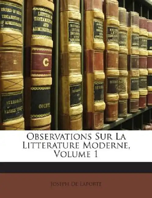 Observations Sur La Litterature Moderne, Volume 1 by Joseph De Laporte
