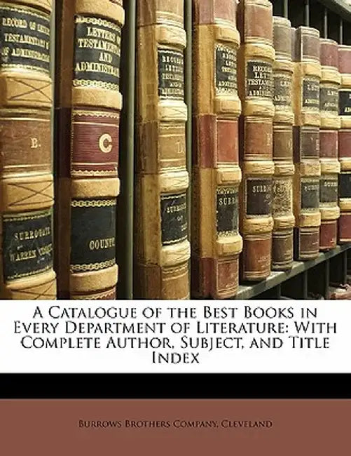 A Catalogue of the Best Books in Every Department of Literature: With Complete Author, Subject, and Title Index by Cleveland Burrows Brothers Company
