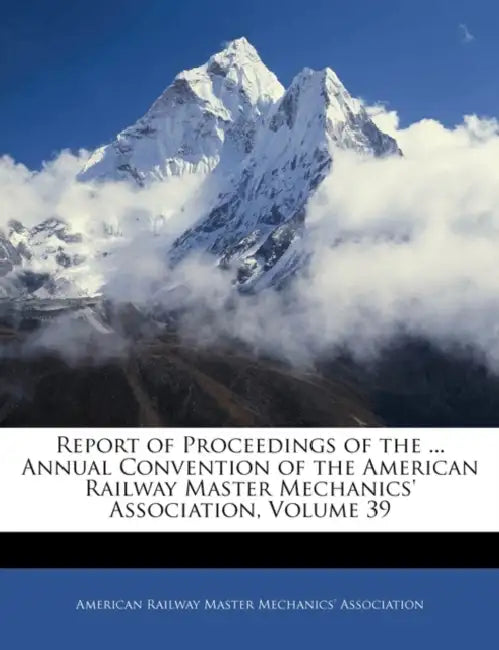 Report of Proceedings of the ... Annual Convention of the American Railway Master Mechanics' Association; Volume 39 by American Railway Master Mechanics' Asso