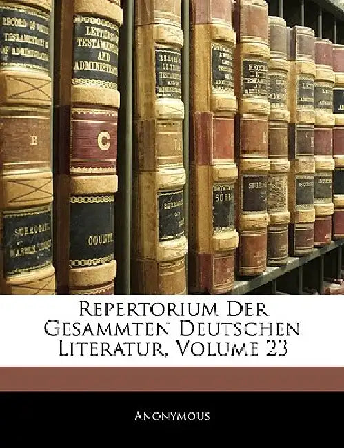 Repertorium Der Gesammten Deutschen Literatur; Volume 23 by Anonymous