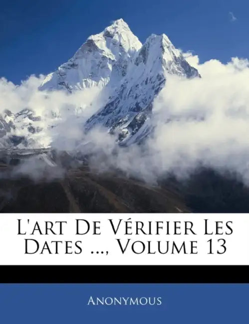 L'art De Vérifier Les Dates ...; Volume 13 by Anonymous