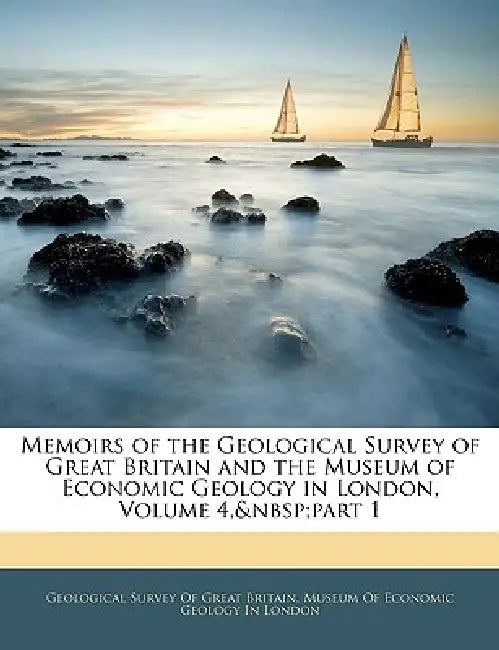 Memoirs of the Geological Survey of Great Britain and the Museum of Economic Geology in London, Volume 4, part 1 by Geological Survey of Great Britain, Museum of Economic Geology in London