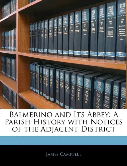Balmerino and Its Abbey: A Parish History With Notices of the Adjacent District by James Campbell