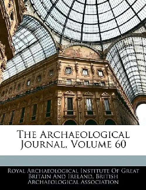 The Archaeological Journal; Volume 60 by British Archaeological Association, Royal Archaeological Institute of Great