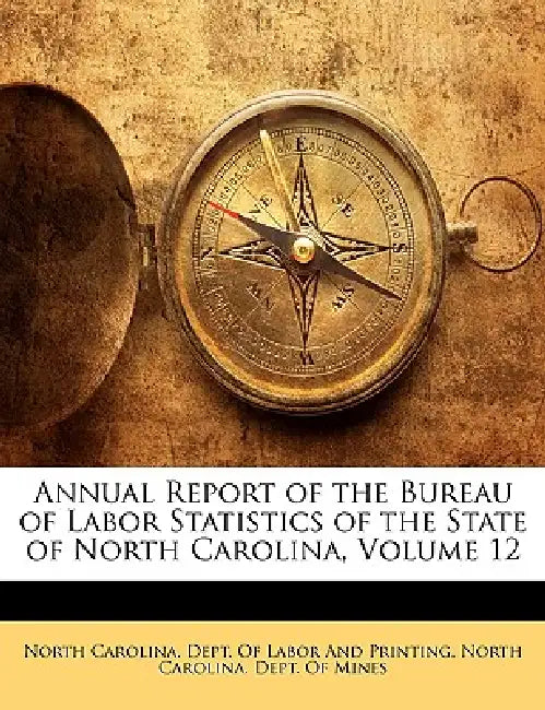 Annual Report of the Bureau of Labor Statistics of the State of North Carolina, Volume 12 by North Carolina Dept of Labor and Print, North Carolina Dept of Mines