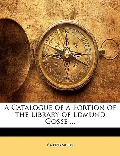 A Catalogue of a Portion of the Library of Edmund Gosse ... by Anonymous