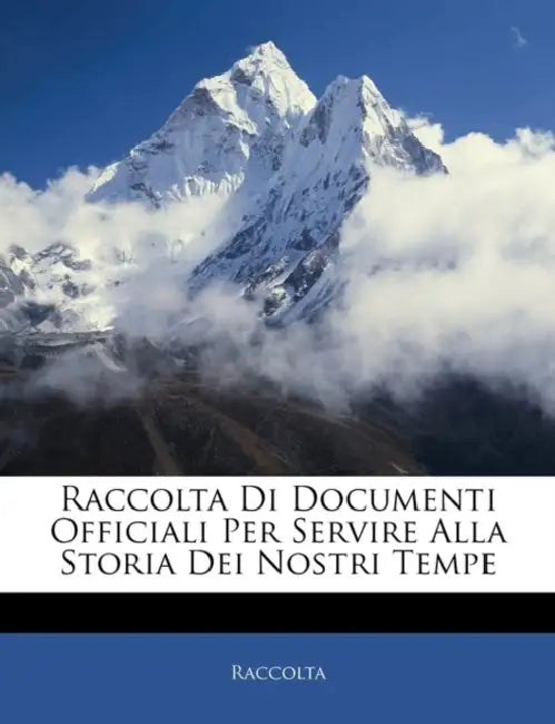 Raccolta Di Documenti Officiali Per Servire Alla Storia Dei Nostri Tempe by Raccolta