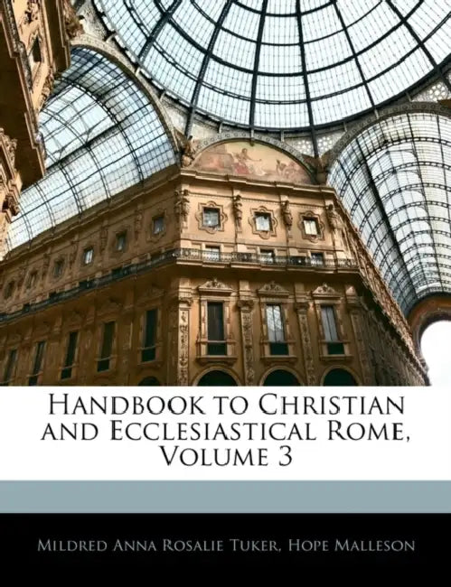 Handbook to Christian and Ecclesiastical Rome; Volume 3 by Mildred Anna Rosalie Tuker, Hope Malleson