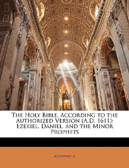 The Holy Bible, According to the Authorized Version (A.D. 1611): Ezekiel. Daniel, and the Minor Prophets by Anonymous