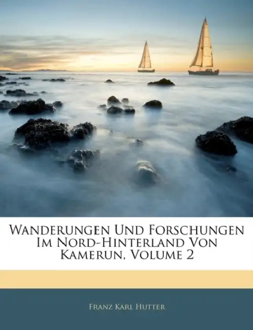 Wanderungen Und Forschungen Im Nord-Hinterland Von Kamerun; Volume 2 by Franz Karl Hutter
