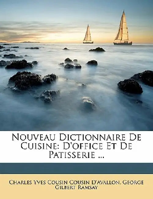 Nouveau Dictionnaire De Cuisine: D'office Et De Patisserie ... by George Gilbert Ramsay, Charles Yves Cousin Cousin D'Avallon