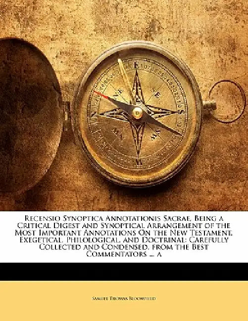 Recensio Synoptica Annotationis Sacrae, Being a Critical Digest and Synoptical Arrangement of the Most Important Annotations On the New Testament, Exe by Samuel Thomas Bloomfield