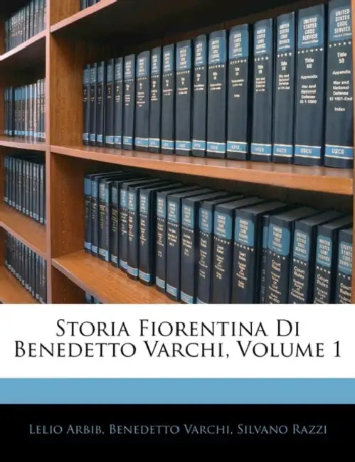 Storia Fiorentina Di Benedetto Varchi; Volume 1 by Benedetto Varchi, Lelio Arbib, Silvano Razzi