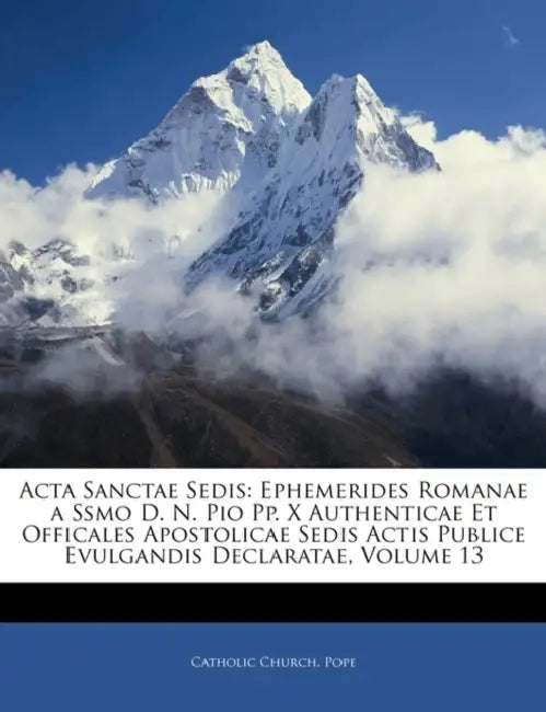 Acta Sanctae Sedis: Ephemerides Romanae a Ssmo D. N. Pio Pp. X Authenticae Et Officales Apostolicae Sedis Actis Publice Evulgandis Declaratae; Volume by Catholic Church Pope