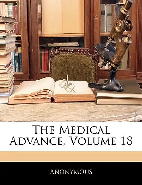 The Medical Advance; Volume 18 by Anonymous