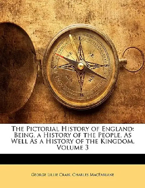 The Pictorial History of England: Being, a History of the People, As Well As a History of the Kingdom; Volume 3 by George Lillie Craik, Charles MacFarlane