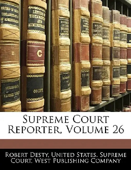 Supreme Court Reporter; Volume 26 by United States Supreme Court, West Publishing Company