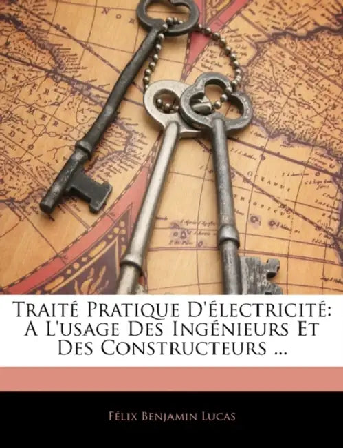 Traité Pratique D'électricité: A L'usage Des Ingénieurs Et Des Constructeurs ... by Félix Benjamin Lucas