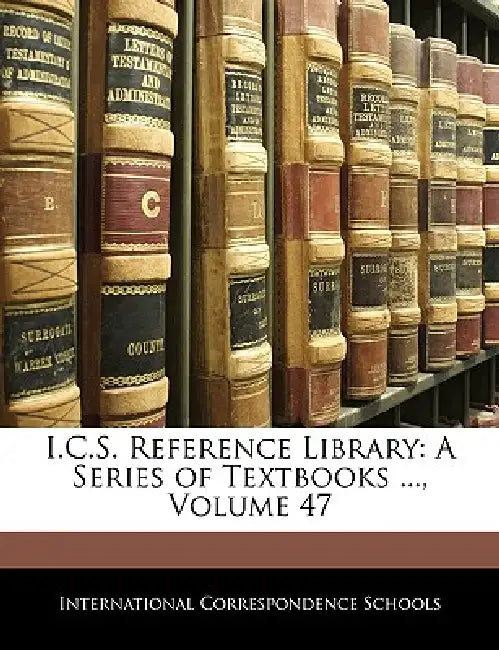 I.C.S. Reference Library: A Series of Textbooks ...; Volume 47 by International Correspondence Schools