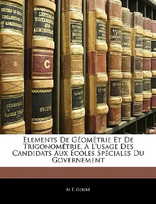 Elements De Géométrie Et De Trigonométrie, Á L'usage Des Candidats Aux Écoles Spéciales Du Governement by M. E. Gouré