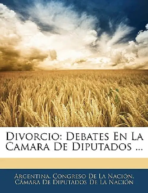 Divorcio: Debates En La Camara de Diputados ... by Argentina Congreso de la Nacion Cama, Cong Argentina Congreso De La Nacin Cma