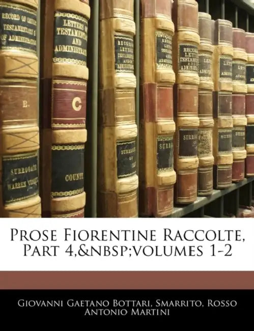 Prose Fiorentine Raccolte, Part 4, volumes 1-2 by Giovanni Gaetano Bottari, Giovanni Gaetano Smarrito, Rosso Antonio Martini