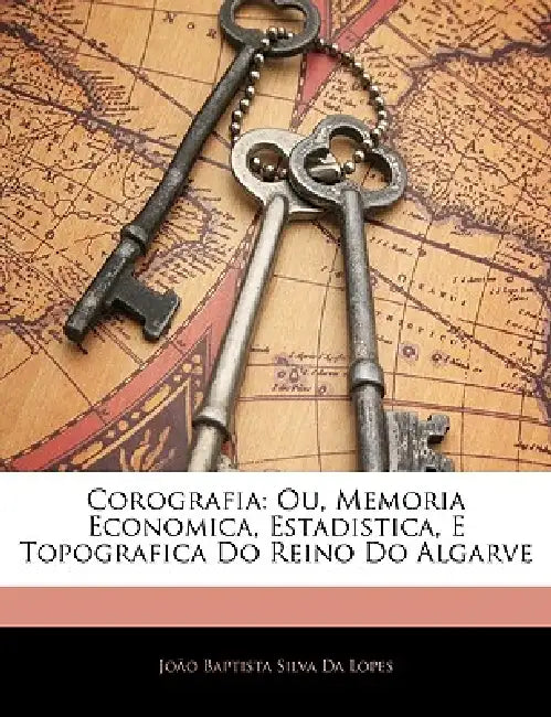 Corografia: Ou, Memoria Economica, Estadistica, E Topografica Do Reino Do Algarve by Joo Baptista Silva Da Lopes, Joao Baptista Silva Da Lopes