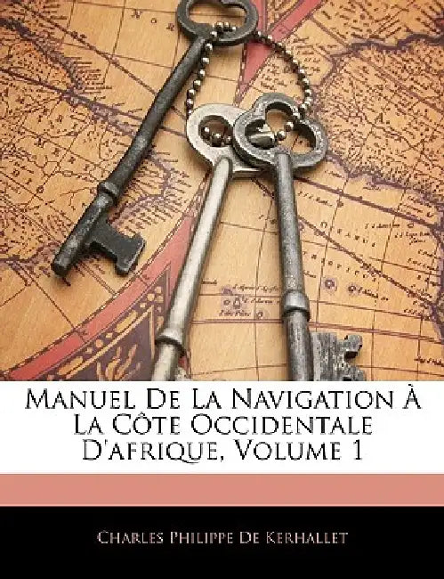 Manuel De La Navigation À La Côte Occidentale D'afrique, Volume 1 by Charles Philippe De Kerhallet