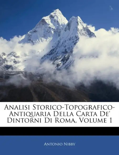 Analisi Storico-Topografico-Antiquaria Della Carta De' Dintorni Di Roma; Volume 1 by Antonio Nibby