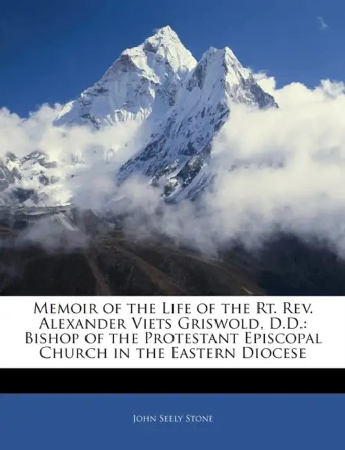 Memoir of the Life of the Rt. Rev. Alexander Viets Griswold, D.D.: Bishop of the Protestant Episcopal Church in the Eastern Diocese by John Seely Stone
