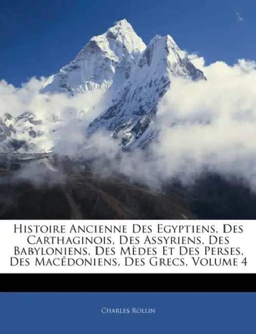 Histoire Ancienne Des Egyptiens, Des Carthaginois, Des Assyriens, Des Babyloniens, Des Mèdes Et Des Perses, Des Macédoniens, Des Grecs, Volume 4 by Charles Rollin