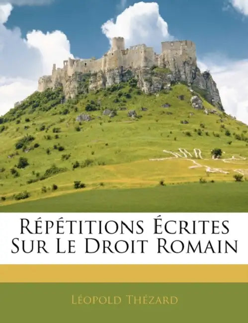 Répétitions Écrites Sur Le Droit Romain by Léopold Thézard